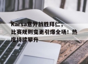 Leisu-关于Karsa意外战胜拜仁，比赛规则变更引爆全场！热度持续攀升的信息